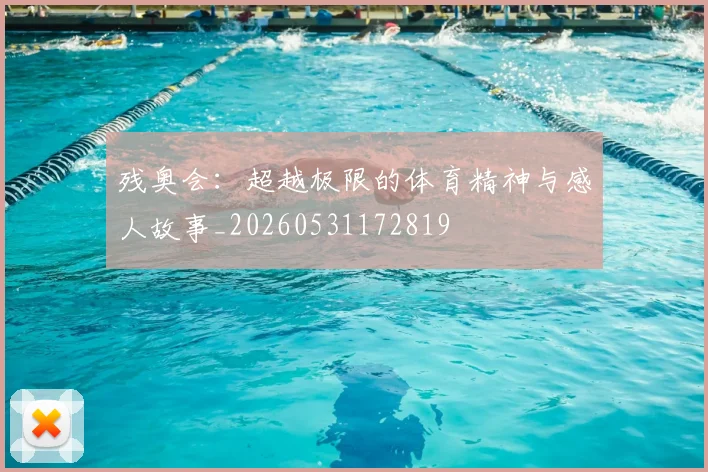 残奥会:超越极限的体育精神与感人故事_20260531172819