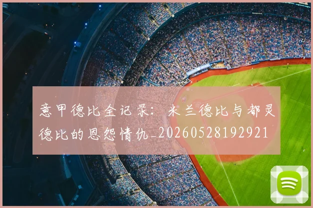 意甲德比全记录：米兰德比与都灵德比的恩怨情仇_20260528192921