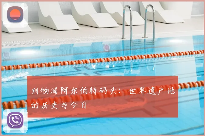利物浦阿尔伯特码头：世界遗产地的历史与今日