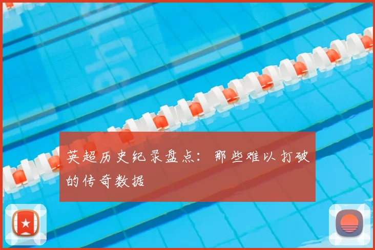 英超历史纪录盘点：那些难以打破的传奇数据