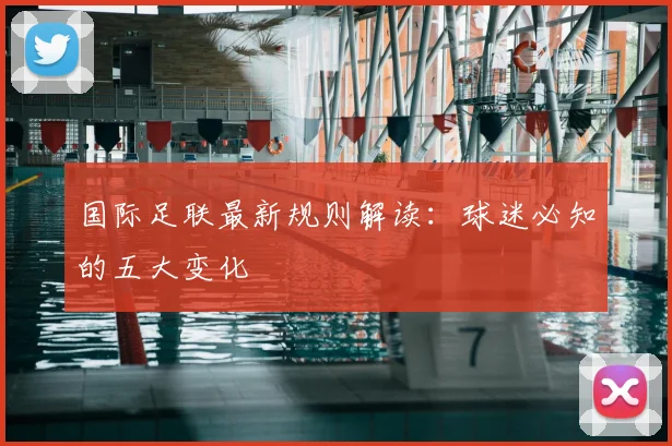 国际足联最新规则解读：球迷必知的五大变化