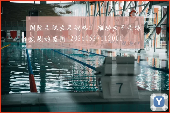 国际足联女足战略：推动女子足球发展的蓝图_20260527112001