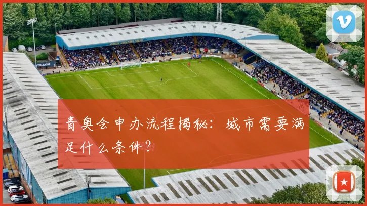 青奥会申办流程揭秘：城市需要满足什么条件？