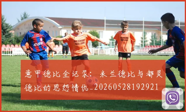 意甲德比全记录：米兰德比与都灵德比的恩怨情仇_20260528192921