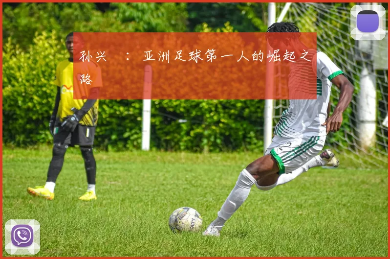 孙兴慜：亚洲足球第一人的崛起之路