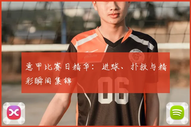 意甲比赛日精华:进球、扑救与精彩瞬间集锦