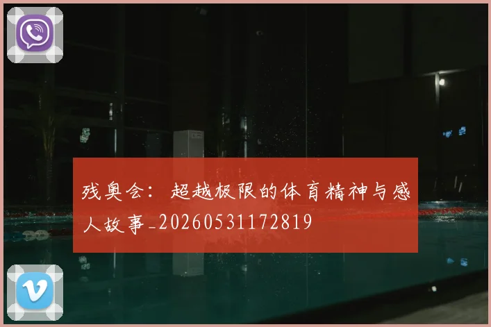 残奥会：超越极限的体育精神与感人故事_20260531172819