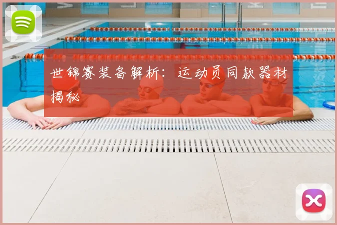 世锦赛装备解析:运动员同款器材揭秘
