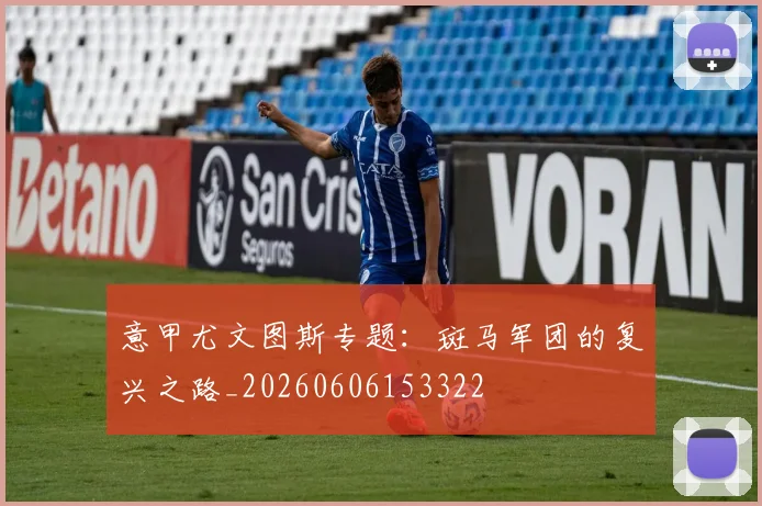 意甲尤文图斯专题:斑马军团的复兴之路_20260606153322