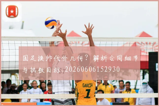 国足换帅代价几何？解析合同细节与执教目标_20260606152930