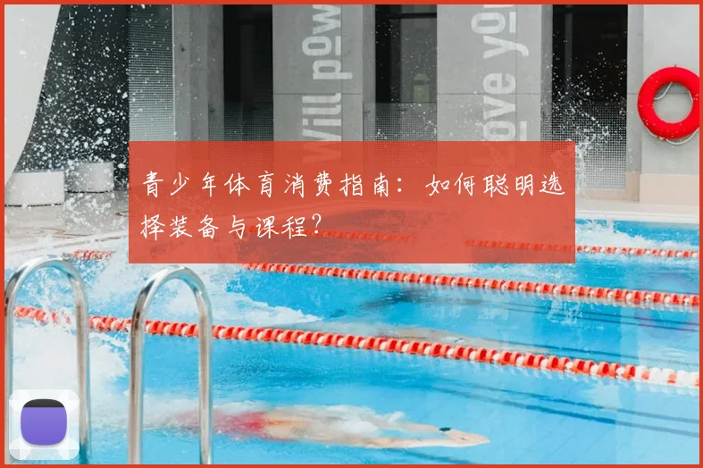 青少年体育消费指南：如何聪明选择装备与课程？